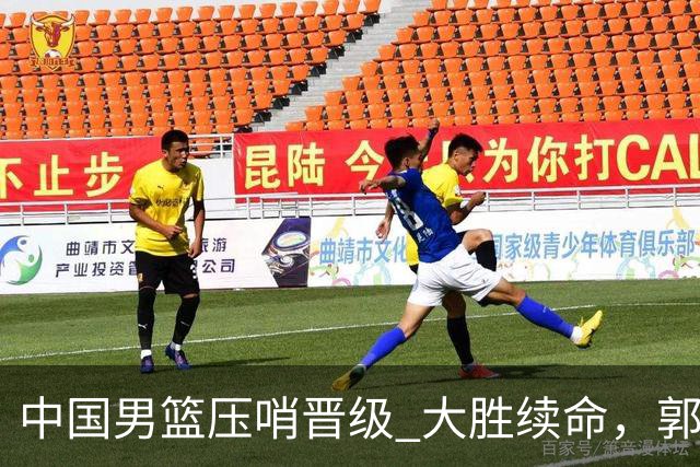 中国男篮压哨晋级 大胜续命，郭士强不会下课 但挑战才刚刚开始！
